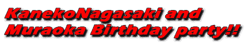 KanekoNagasaki and
Muraoka Birthday party!!